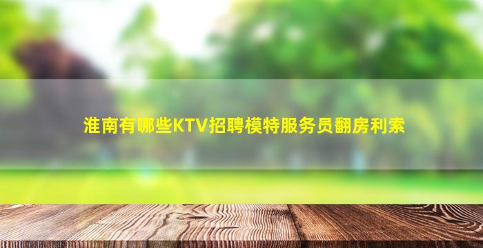淮南有哪些KTV招聘模特服务员翻房利索