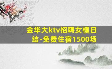 金华大ktv招聘女模日结-免费住宿1500场
